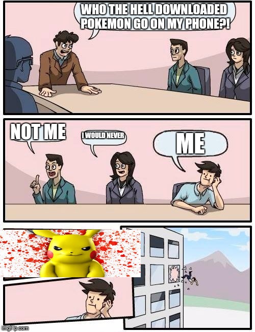 Boardroom Meeting Suggestion | WHO THE HELL DOWNLOADED POKEMON GO ON MY PHONE?! NOT ME; I WOULD NEVER; ME | image tagged in memes,boardroom meeting suggestion | made w/ Imgflip meme maker
