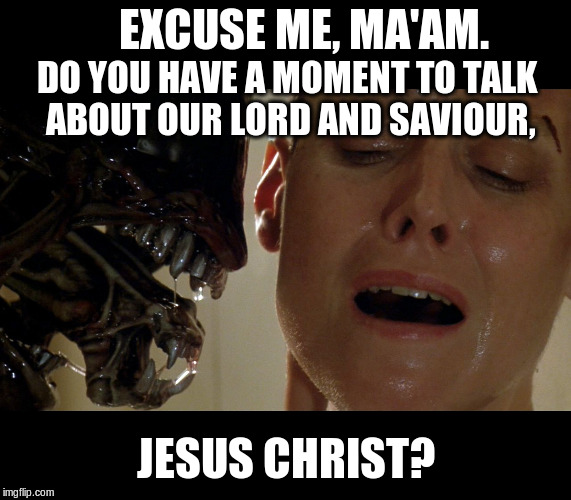 Proselytising | EXCUSE ME, MA'AM. DO YOU HAVE A MOMENT TO TALK ABOUT OUR LORD AND SAVIOUR, JESUS CHRIST? | image tagged in proselytising alien,alien,proselytising,religion | made w/ Imgflip meme maker
