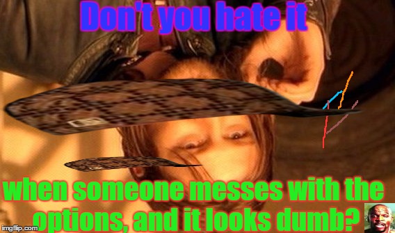 One Does Not Simply Meme | Don't you hate it; when someone messes with the options, and it looks dumb? | image tagged in memes,one does not simply,scumbag | made w/ Imgflip meme maker