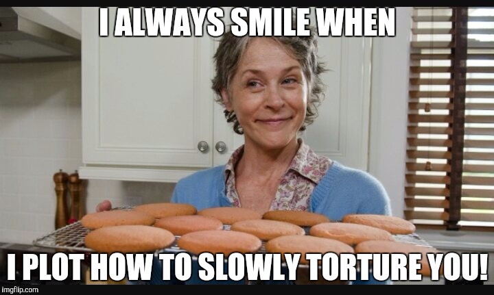 Carol cookies TWD | I ALWAYS SMILE WHEN; I PLOT HOW TO SLOWLY TORTURE YOU! | image tagged in carol cookies twd | made w/ Imgflip meme maker