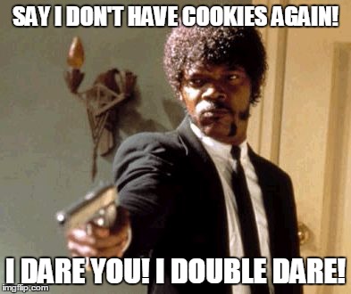 Say That Again I Dare You Meme | SAY I DON'T HAVE COOKIES AGAIN! I DARE YOU! I DOUBLE DARE! | image tagged in memes,say that again i dare you | made w/ Imgflip meme maker