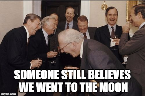 Laughing Men In Suits Meme | SOMEONE STILL BELIEVES WE WENT TO THE MOON | image tagged in memes,laughing men in suits | made w/ Imgflip meme maker