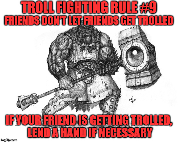 Troll Fighting Rule #9 | TROLL FIGHTING RULE #9; FRIENDS DON'T LET FRIENDS GET TROLLED; IF YOUR FRIEND IS GETTING TROLLED, LEND A HAND IF NECESSARY | image tagged in troll smasher | made w/ Imgflip meme maker