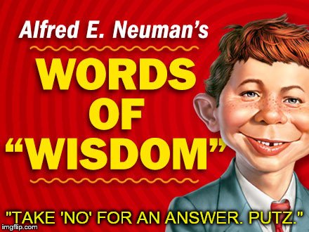  Neuman's Words of Wisdom | "TAKE 'NO' FOR AN ANSWER. PUTZ." | image tagged in neuman's words of wisdom | made w/ Imgflip meme maker