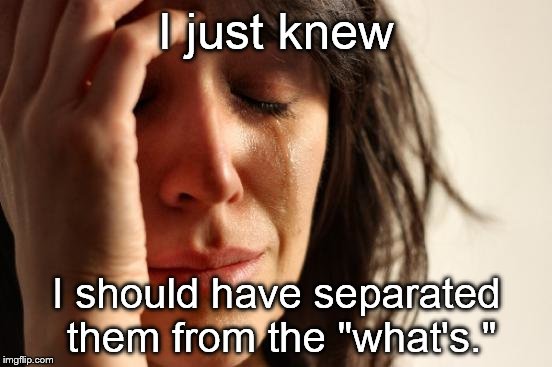 First World Problems Meme | I just knew I should have separated them from the "what's." | image tagged in memes,first world problems | made w/ Imgflip meme maker