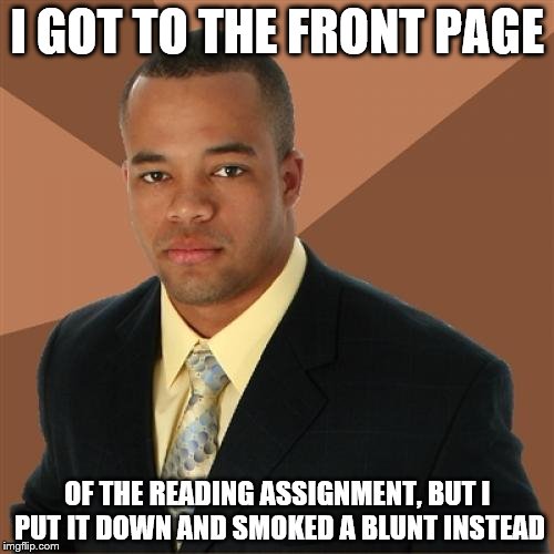 Thanks for all the mis-used memes! | I GOT TO THE FRONT PAGE; OF THE READING ASSIGNMENT, BUT I PUT IT DOWN AND SMOKED A BLUNT INSTEAD | image tagged in memes,successful black man | made w/ Imgflip meme maker