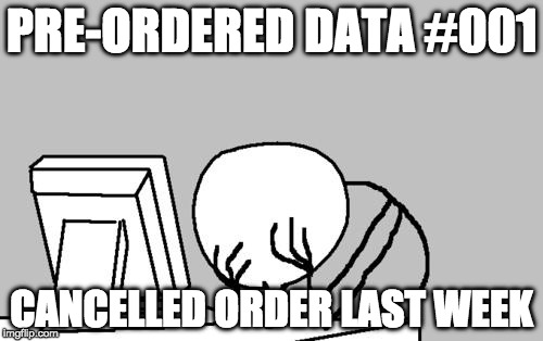 Computer Guy Facepalm Meme | PRE-ORDERED DATA #001; CANCELLED ORDER LAST WEEK | image tagged in memes,computer guy facepalm | made w/ Imgflip meme maker