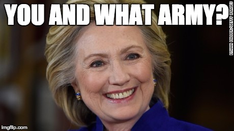 you and what army? | YOU AND WHAT ARMY? | image tagged in hillary clinton u mad | made w/ Imgflip meme maker