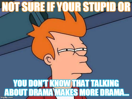 Drama makes drama | NOT SURE IF YOUR STUPID OR; YOU DON'T KNOW THAT TALKING ABOUT DRAMA MAKES MORE DRAMA... | image tagged in memes,futurama fry,drama,the truth,perspective,funny | made w/ Imgflip meme maker