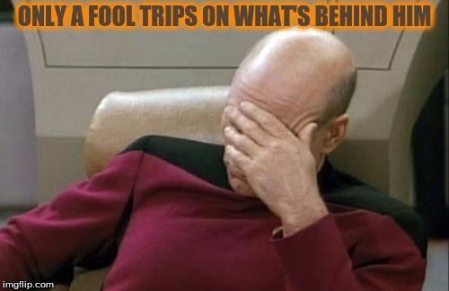 Captain Picard Facepalm Meme | ONLY A FOOL TRIPS ON WHAT'S BEHIND HIM | image tagged in memes,captain picard facepalm | made w/ Imgflip meme maker