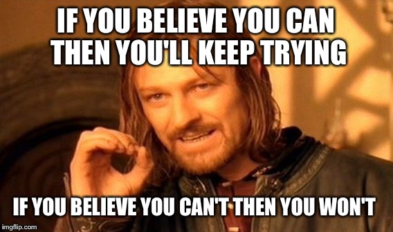 Believe | IF YOU BELIEVE YOU CAN THEN YOU'LL KEEP TRYING; IF YOU BELIEVE YOU CAN'T THEN YOU WON'T | image tagged in memes,one does not simply,belief,truth | made w/ Imgflip meme maker