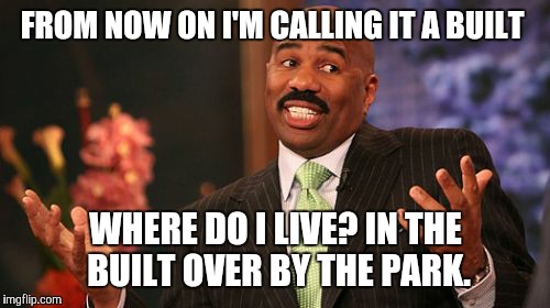 Steve Harvey Meme | FROM NOW ON I'M CALLING IT A BUILT WHERE DO I LIVE? IN THE BUILT OVER BY THE PARK. | image tagged in memes,steve harvey | made w/ Imgflip meme maker