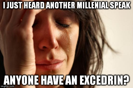 First World Problems | I JUST HEARD ANOTHER MILLENIAL SPEAK; ANYONE HAVE AN EXCEDRIN? | image tagged in memes,first world problems | made w/ Imgflip meme maker