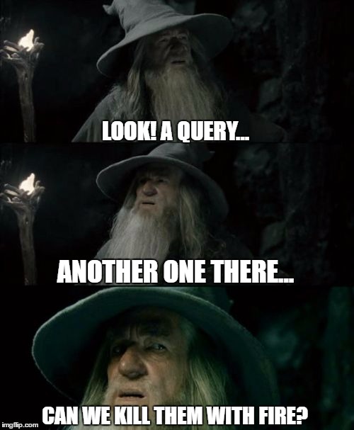 Confused Gandalf | LOOK! A QUERY... ANOTHER ONE THERE... CAN WE KILL THEM WITH FIRE? | image tagged in memes,confused gandalf | made w/ Imgflip meme maker