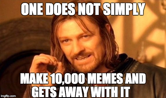 One Does Not Simply Meme | ONE DOES NOT SIMPLY MAKE 10,000 MEMES AND GETS AWAY WITH IT | image tagged in memes,one does not simply | made w/ Imgflip meme maker