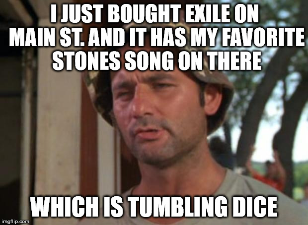 So I Got That Goin For Me Which Is Nice | I JUST BOUGHT EXILE ON MAIN ST. AND IT HAS MY FAVORITE STONES SONG ON THERE; WHICH IS TUMBLING DICE | image tagged in memes,so i got that goin for me which is nice | made w/ Imgflip meme maker