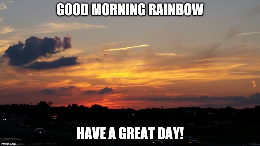 GOOD MORNING RAINBOW; HAVE A GREAT DAY! | made w/ Imgflip meme maker