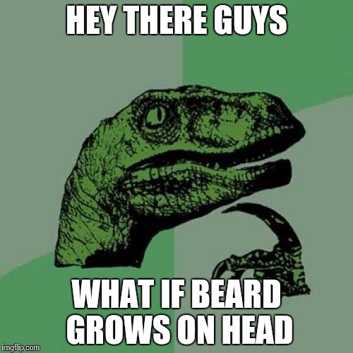should we name it hair | HEY THERE GUYS; WHAT IF BEARD GROWS ON HEAD | image tagged in memes,philosoraptor | made w/ Imgflip meme maker