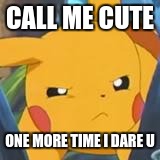 unimpressed pikachu | CALL ME CUTE; ONE MORE TIME I DARE U | image tagged in unimpressed pikachu | made w/ Imgflip meme maker