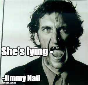 She's lying -; -Jimmy Nail | image tagged in theresa may | made w/ Imgflip meme maker
