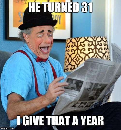 We'll see how long that lasts. | HE TURNED 31; I GIVE THAT A YEAR | image tagged in memes,birthday | made w/ Imgflip meme maker