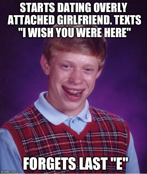 Bad Luck Brian | STARTS DATING OVERLY ATTACHED GIRLFRIEND. TEXTS "I WISH YOU WERE HERE"; FORGETS LAST "E" | image tagged in memes,bad luck brian | made w/ Imgflip meme maker