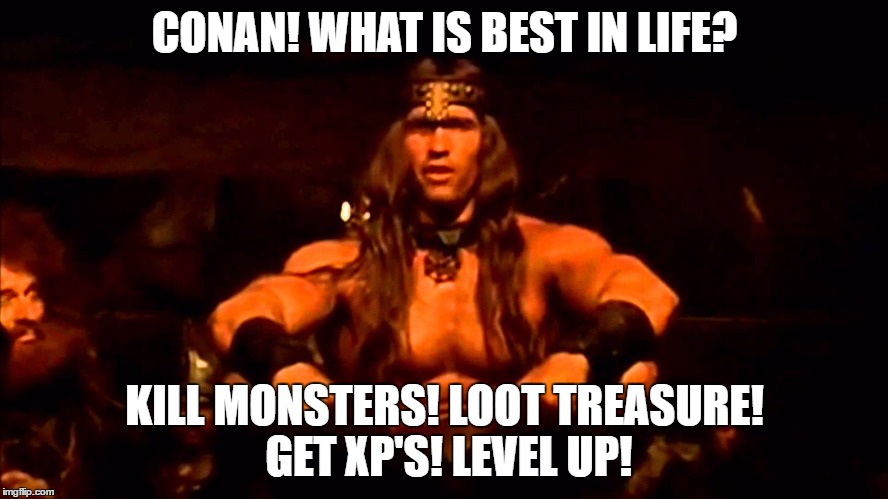 CONAN! WHAT IS BEST IN LIFE? KILL MONSTERS! LOOT TREASURE! GET XP'S! LEVEL UP! | image tagged in conan,dungeons and dragons | made w/ Imgflip meme maker