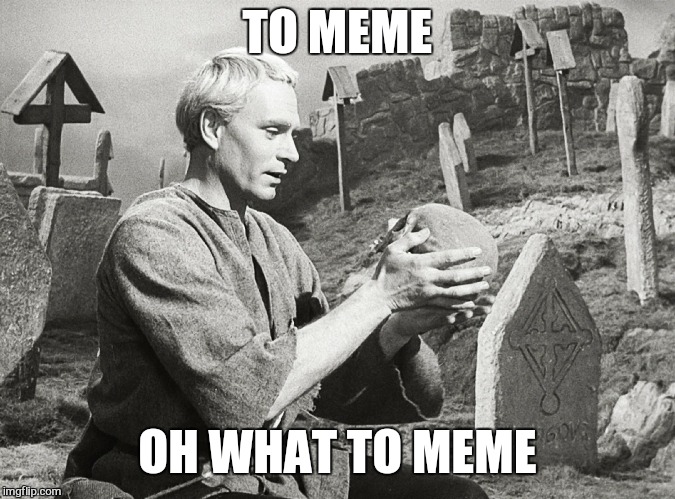 Hamlet | TO MEME OH WHAT TO MEME | image tagged in hamlet | made w/ Imgflip meme maker