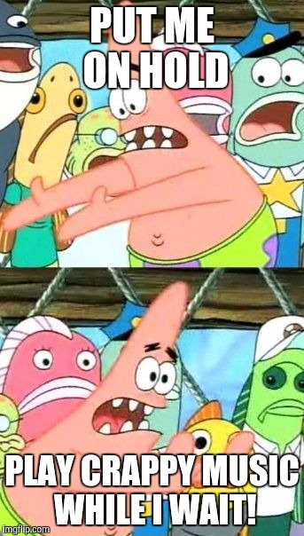 At least play some rap music! | PUT ME ON HOLD; PLAY CRAPPY MUSIC WHILE I WAIT! | image tagged in memes,put it somewhere else patrick | made w/ Imgflip meme maker