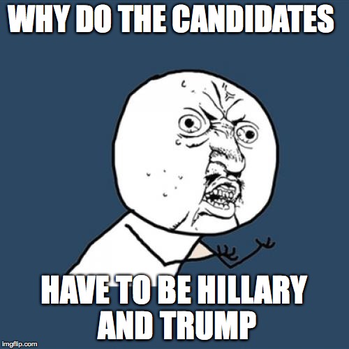 Y U No Meme | WHY DO THE CANDIDATES HAVE TO BE HILLARY AND TRUMP | image tagged in memes,y u no | made w/ Imgflip meme maker