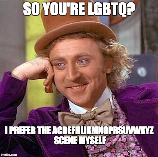 Creepy Condescending Wonka | SO YOU'RE LGBTQ? I PREFER THE ACDEFHIJKMNOPRSUVWXYZ SCENE MYSELF | image tagged in memes,creepy condescending wonka | made w/ Imgflip meme maker
