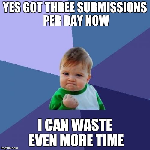 Success Kid | YES GOT THREE SUBMISSIONS PER DAY NOW; I CAN WASTE EVEN MORE TIME | image tagged in memes,success kid | made w/ Imgflip meme maker