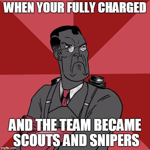 TF2 Angry medic  | WHEN YOUR FULLY CHARGED; AND THE TEAM BECAME SCOUTS AND SNIPERS | image tagged in tf2 angry medic | made w/ Imgflip meme maker