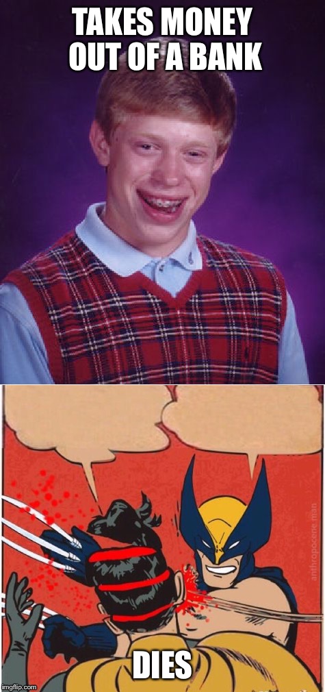 Baddest meme of all bad luck Brian | TAKES MONEY OUT OF A BANK; DIES | image tagged in bad luck brian | made w/ Imgflip meme maker