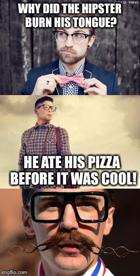WHY DID THE HIPSTER BURN HIS TONGUE? HE ATE HIS PIZZA BEFORE IT WAS COOL! | image tagged in hipsters | made w/ Imgflip meme maker