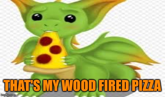 THAT'S MY WOOD FIRED PIZZA | made w/ Imgflip meme maker