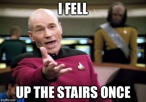 Picard Wtf Meme | I FELL UP THE STAIRS ONCE | image tagged in memes,picard wtf | made w/ Imgflip meme maker