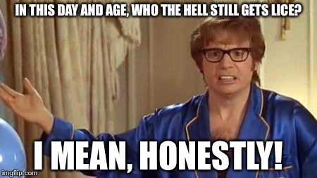 Austin Powers Honestly | IN THIS DAY AND AGE, WHO THE HELL STILL GETS LICE? I MEAN, HONESTLY! | image tagged in memes,austin powers honestly | made w/ Imgflip meme maker