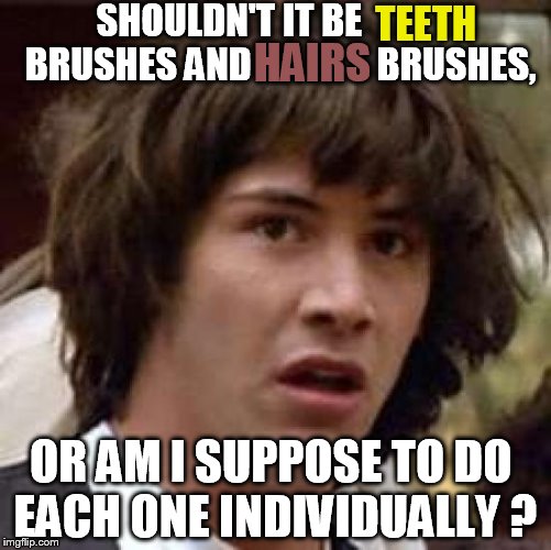 Conspiracy Keanu | SHOULDN'T IT BE               BRUSHES AND                 BRUSHES, TEETH; HAIRS; OR AM I SUPPOSE TO DO EACH ONE INDIVIDUALLY ? | image tagged in memes,conspiracy keanu | made w/ Imgflip meme maker