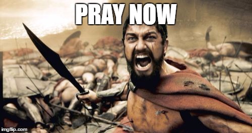 Sparta Leonidas Meme | PRAY NOW | image tagged in memes,sparta leonidas | made w/ Imgflip meme maker