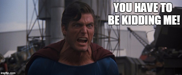 YOU HAVE TO BE KIDDING ME! | image tagged in superman | made w/ Imgflip meme maker