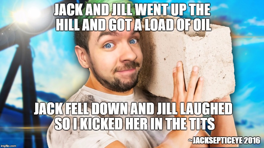 Jacksepticeye's Turmoil Rhymes | JACK AND JILL WENT UP THE HILL AND GOT A LOAD OF OIL; JACK FELL DOWN AND JILL LAUGHED SO I KICKED HER IN THE TITS; ~JACKSEPTICEYE 2016 | image tagged in jacksepticeye,jacksepticeye wtf | made w/ Imgflip meme maker