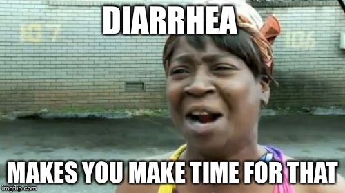 Ain't Nobody Got Time For That Meme | DIARRHEA MAKES YOU MAKE TIME FOR THAT | image tagged in memes,aint nobody got time for that | made w/ Imgflip meme maker