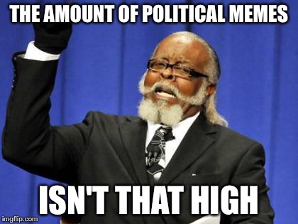 Too Damn High Meme | THE AMOUNT OF POLITICAL MEMES; ISN'T THAT HIGH | image tagged in memes,too damn high | made w/ Imgflip meme maker