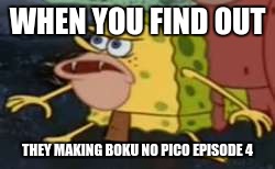 Spongegar | WHEN YOU FIND OUT; THEY MAKING BOKU NO PICO EPISODE 4 | image tagged in memes,spongegar | made w/ Imgflip meme maker