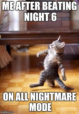 Cool Cat Stroll Meme | ME AFTER BEATING NIGHT 6; ON ALL NIGHTMARE MODE | image tagged in memes,cool cat stroll | made w/ Imgflip meme maker
