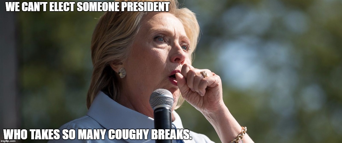 Hillary's Coughing. | WE CAN'T ELECT SOMEONE PRESIDENT; WHO TAKES SO MANY COUGHY BREAKS. | image tagged in she likes it black like her women | made w/ Imgflip meme maker