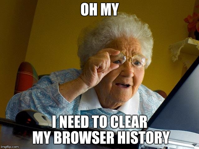 Grandma Finds The Internet Meme | OH MY; I NEED TO CLEAR MY BROWSER HISTORY | image tagged in memes,grandma finds the internet | made w/ Imgflip meme maker