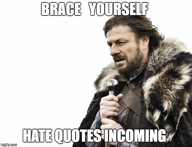 Brace Yourselves X is Coming | BRACE   YOURSELF; HATE QUOTES INCOMING | image tagged in memes,brace yourselves x is coming | made w/ Imgflip meme maker
