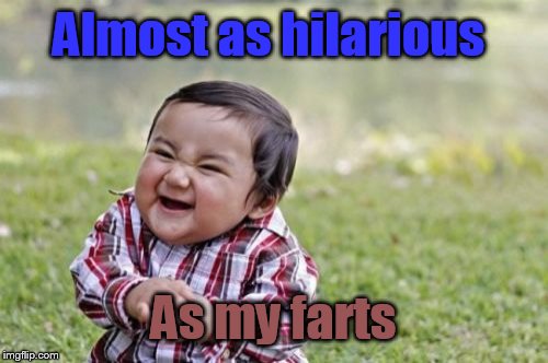 Evil Toddler Meme | Almost as hilarious As my farts | image tagged in memes,evil toddler | made w/ Imgflip meme maker